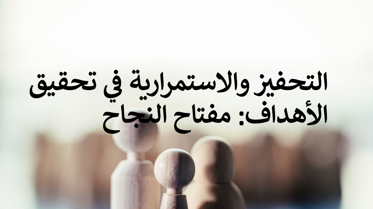 التحفيز والاستمرارية في تحقيق الأهداف: مفتاح النجاح